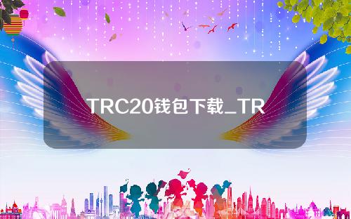 TRC20钱包下载_TRC20钱包安卓手机版下载