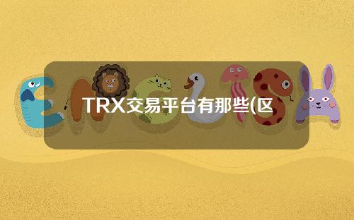 TRX交易平台有那些(区块链公链都有哪些)