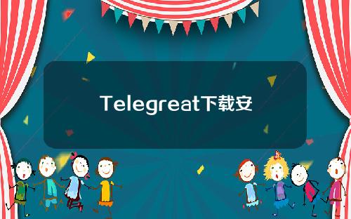 Telegreat下载安卓官网版(telegreat下载手机版官网)。