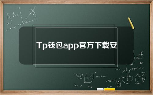 Tp钱包app官方下载安卓【如何下载TP钱包安卓】