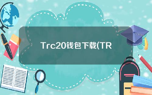 Trc20钱包下载(TRC20钱包下载地址)