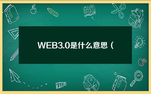 WEB3.0是什么意思（web20是什么意思）