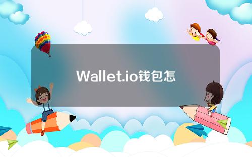 Wallet.io钱包怎么用（walletconnect钱包怎么用）
