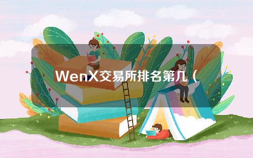 WenX交易所排名第几（xmex交易所排第几名）