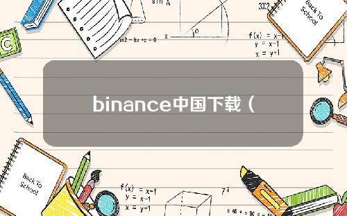 binance中国下载（binanceapkdownload）