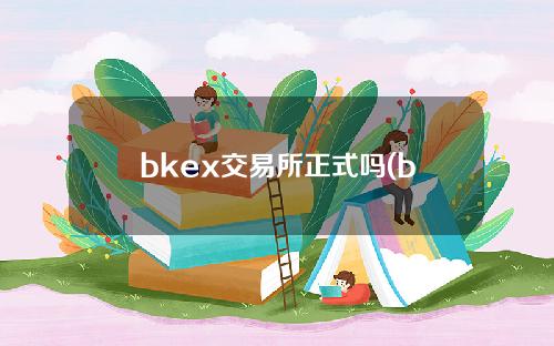 bkex交易所正式吗(bkex交易所的中文名)