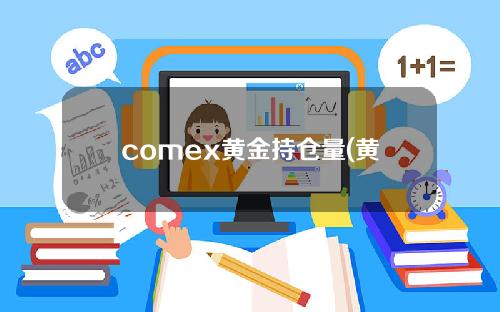 comex黄金持仓量(黄金最新持仓报告)