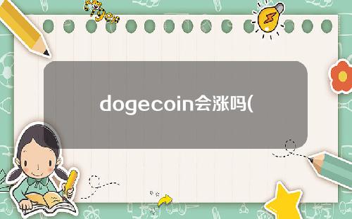 dogecoin会涨吗(dogecoin五年涨30元)？