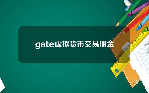 gate虚拟货币交易佣金