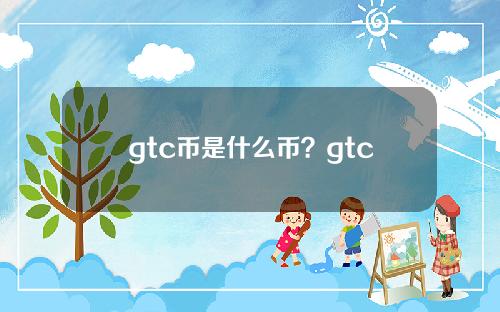 gtc币是什么币？gtc币官网、发行价和交易平台介绍
