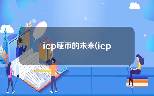 icp硬币的未来(icp硬币信息)
