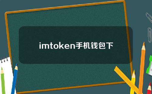 imtoken手机钱包下载（手机钱包imToken）