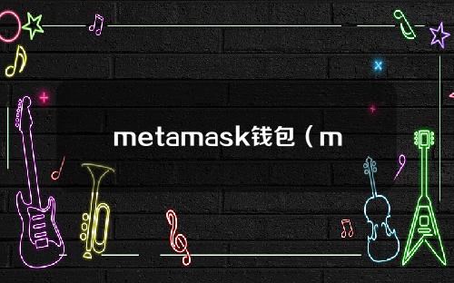 metamask钱包（metamask钱包app下载）