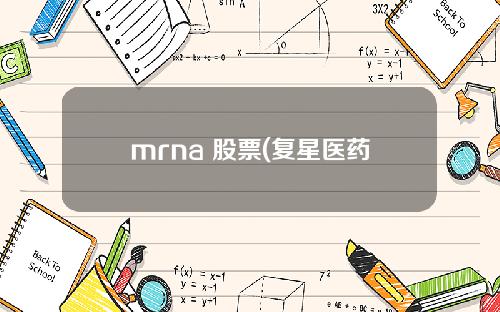 mrna 股票(复星医药2022年前三季度营收与经常性收益稳健增长)