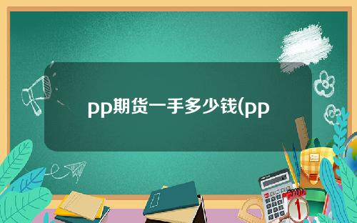 pp期货一手多少钱(pp期货是啥)