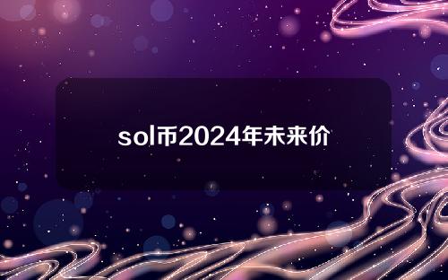 sol币2024年未来价格(sol币发行价格)