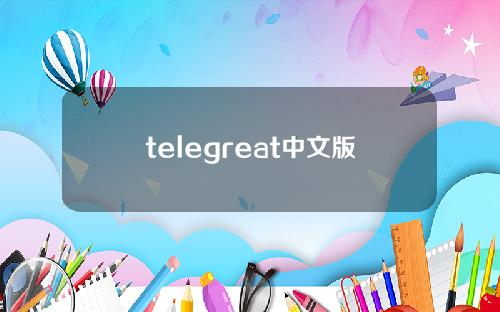telegreat中文版叫什么_Telegreat中文手机版下载