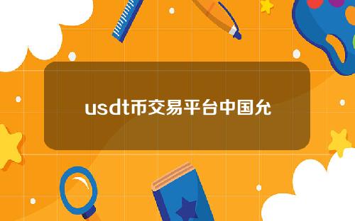 usdt币交易平台中国允许虚拟货币交易平台