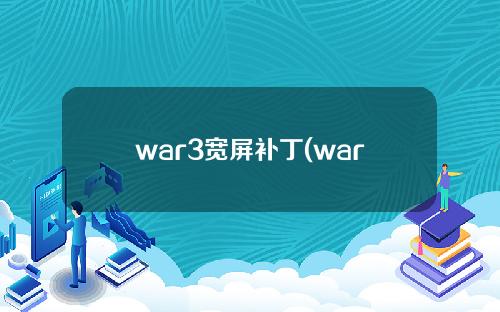 war3宽屏补丁(war3宽屏补丁win10)
