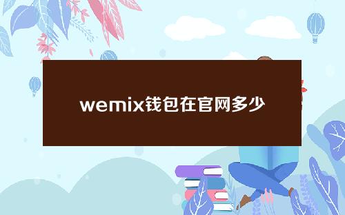 wemix钱包在官网多少钱(WEMIX钱包)