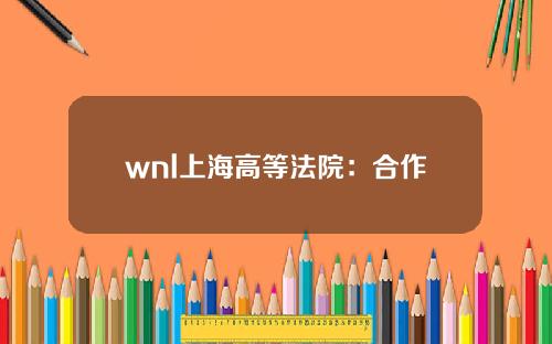 wnl上海高等法院：合作开发利用区emet