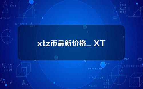 xtz币最新价格_ XTZ币最新消息_ XTZ币在哪个交易所_20221226位数字